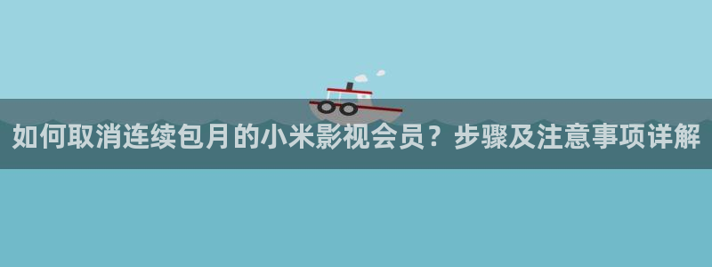 桃花影院国产木瓜影院：如何取消连续包月的小米影视会员？步骤及注意事项详解