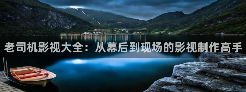 电影桃花运在线观看：老司机影视大全：从幕后到现场的影视制作高手
