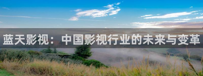 桃花期电影：蓝天影视：中国影视行业的未来与变革
